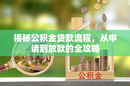 芗城揭秘公积金贷款流程，从申请到放款的全攻略