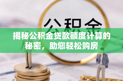 芗城揭秘公积金贷款额度计算的秘密，助您轻松购房