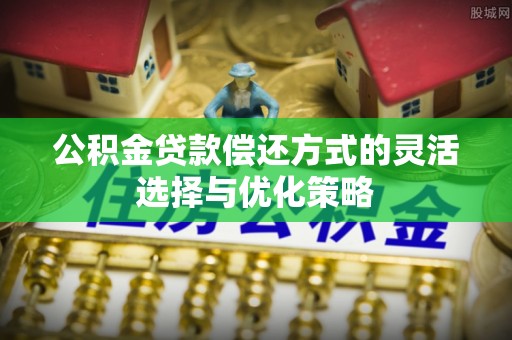芗城公积金贷款偿还方式的灵活选择与优化策略
