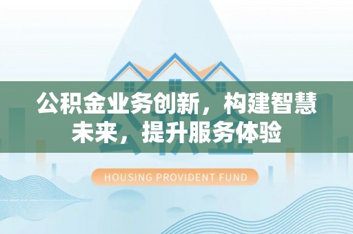 芗城公积金业务创新，构建智慧未来，提升服务体验