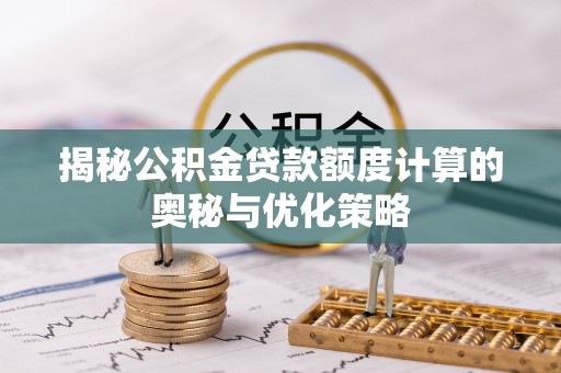 芗城揭秘公积金贷款额度计算的奥秘与优化策略