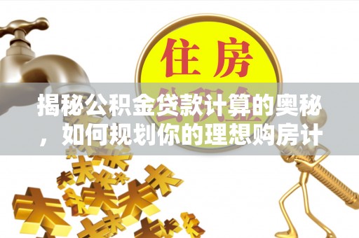 芗城揭秘公积金贷款计算的奥秘，如何规划你的理想购房计划