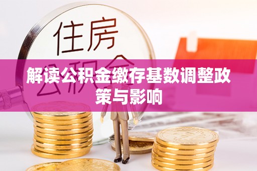 芗城解读公积金缴存基数调整政策与影响