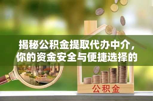 芗城揭秘公积金提取代办中介，你的资金安全与便捷选择的平衡点