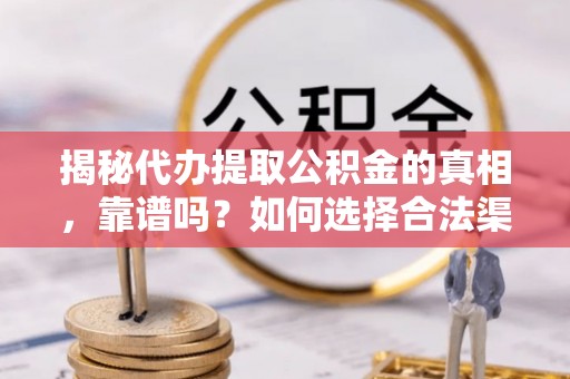 芗城揭秘代办提取公积金的真相，靠谱吗？如何选择合法渠道