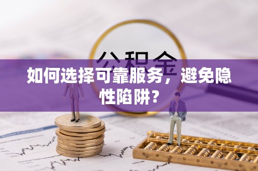 芗城如何选择可靠服务，避免隐性陷阱？