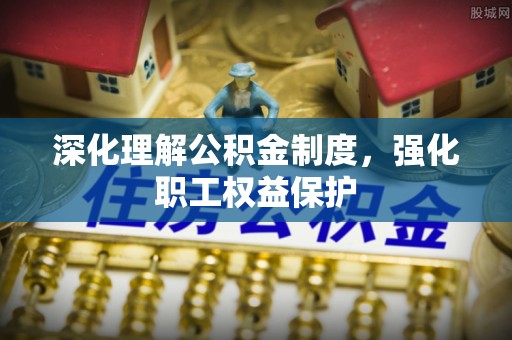 芗城深化理解公积金制度，强化职工权益保护