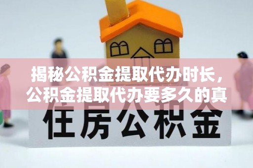 芗城揭秘公积金提取代办时长，公积金提取代办要多久的真相与攻略