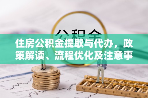 芗城住房公积金提取与代办，政策解读、流程优化及注意事项