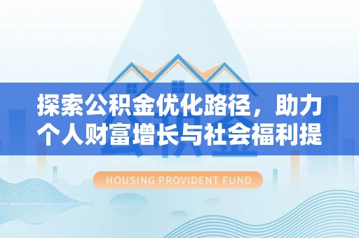 芗城探索公积金优化路径，助力个人财富增长与社会福利提升