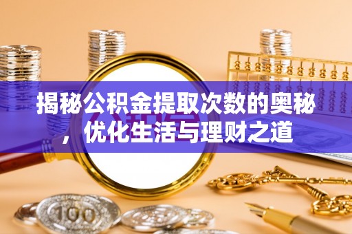 芗城揭秘公积金提取次数的奥秘，优化生活与理财之道