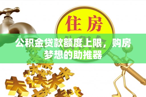 芗城公积金贷款额度上限，购房梦想的助推器