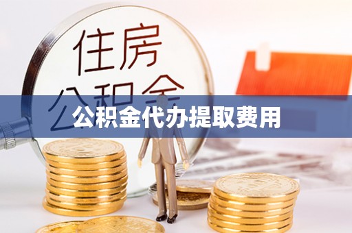 芗城公积金代办提取费用