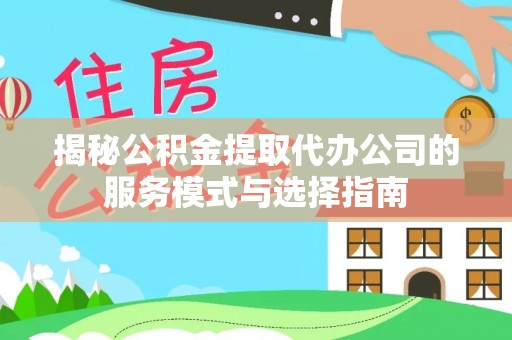 芗城揭秘公积金提取代办公司的服务模式与选择指南