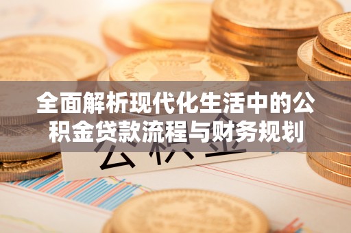 芗城全面解析现代化生活中的公积金贷款流程与财务规划