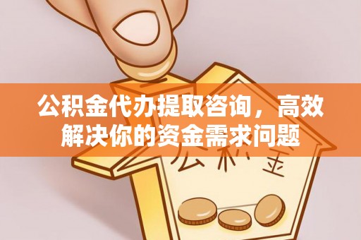 芗城公积金代办提取咨询，高效解决你的资金需求问题
