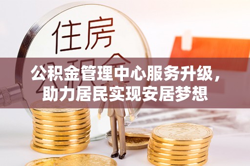 芗城公积金管理中心服务升级，助力居民实现安居梦想