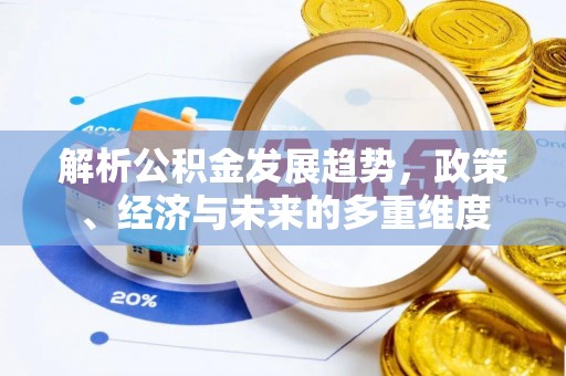 芗城解析公积金发展趋势，政策、经济与未来的多重维度