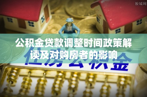 芗城公积金贷款调整时间政策解读及对购房者的影响