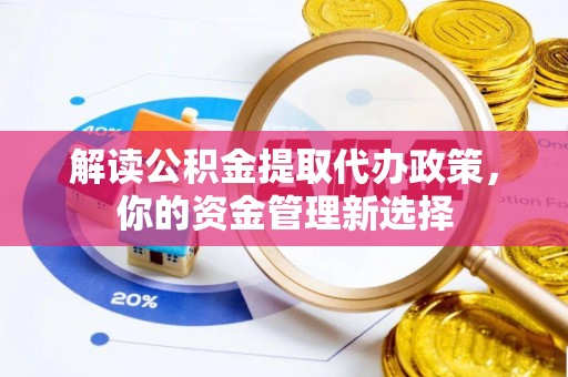 芗城解读公积金提取代办政策，你的资金管理新选择