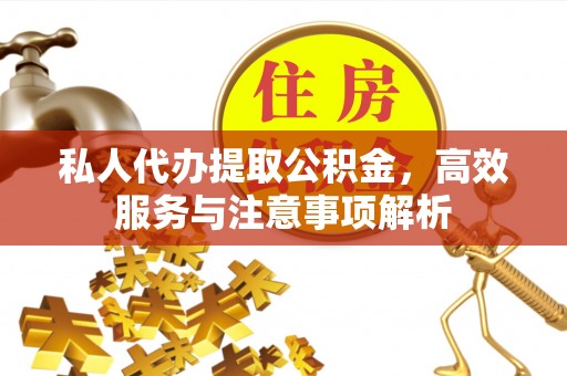 芗城私人代办提取公积金，高效服务与注意事项解析