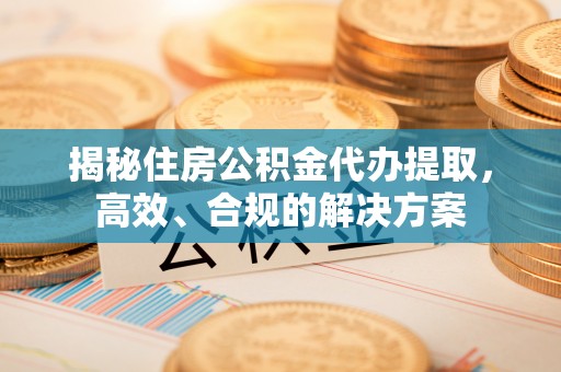 芗城揭秘住房公积金代办提取，高效、合规的解决方案
