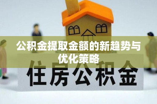 芗城公积金提取金额的新趋势与优化策略