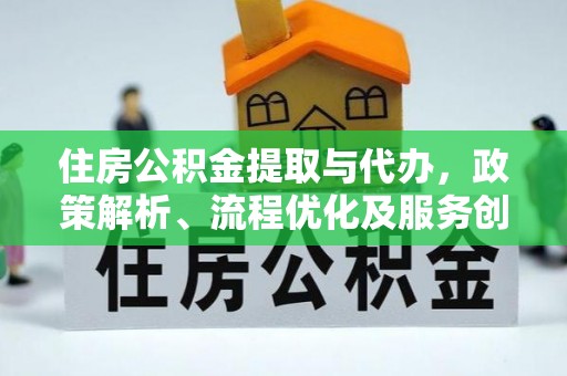 芗城住房公积金提取与代办，政策解析、流程优化及服务创新