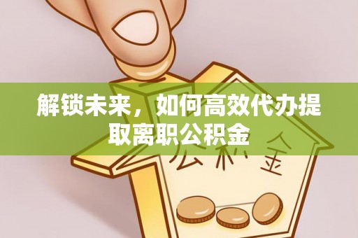 芗城解锁未来，如何高效代办提取离职公积金