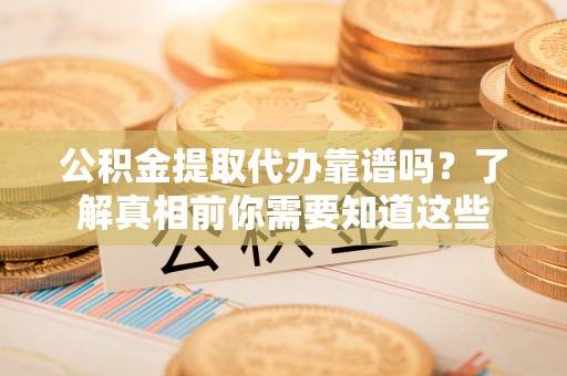 芗城公积金提取代办靠谱吗？了解真相前你需要知道这些