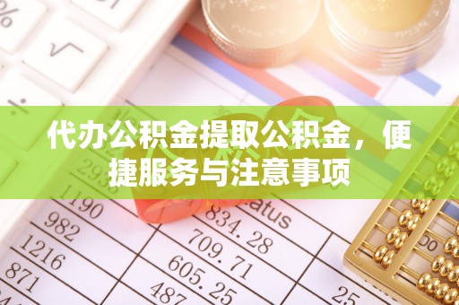 芗城代办公积金提取公积金，便捷服务与注意事项