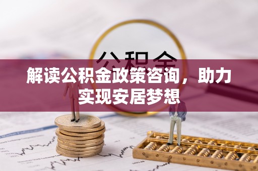 芗城解读公积金政策咨询，助力实现安居梦想