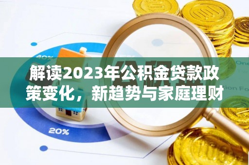 芗城解读2023年公积金贷款政策变化，新趋势与家庭理财规划