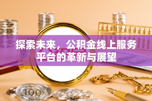 芗城探索未来，公积金线上服务平台的革新与展望