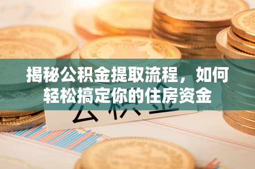 芗城揭秘公积金提取流程，如何轻松搞定你的住房资金