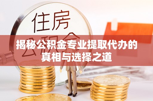 芗城揭秘公积金专业提取代办的真相与选择之道