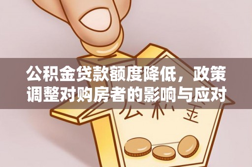 芗城公积金贷款额度降低，政策调整对购房者的影响与应对策略