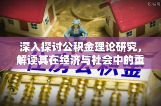 芗城深入探讨公积金理论研究，解读其在经济与社会中的重要角色