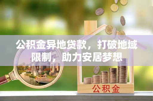 芗城公积金异地贷款，打破地域限制，助力安居梦想