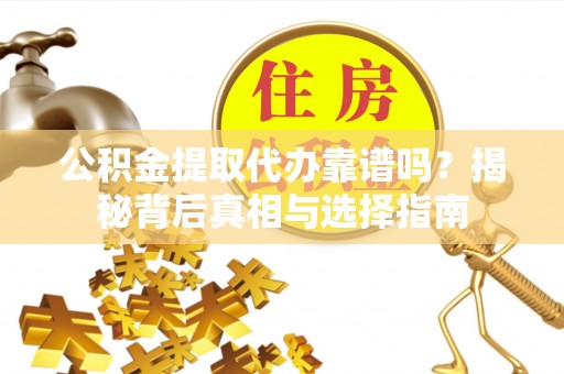 芗城公积金提取代办靠谱吗？揭秘背后真相与选择指南