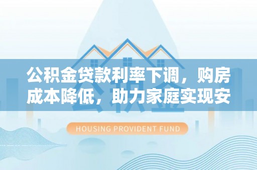 芗城公积金贷款利率下调，购房成本降低，助力家庭实现安居梦