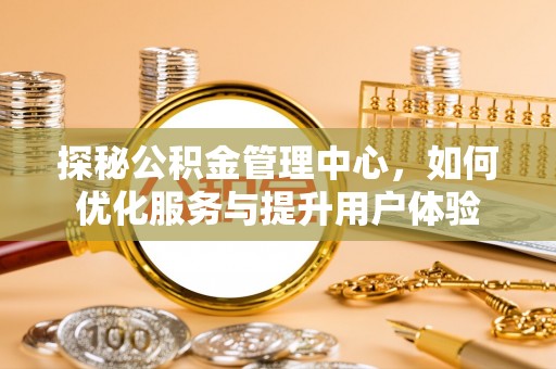 芗城探秘公积金管理中心，如何优化服务与提升用户体验