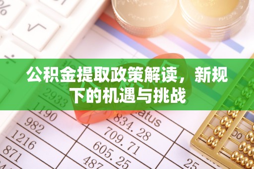 芗城公积金提取政策解读，新规下的机遇与挑战