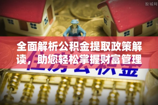 芗城全面解析公积金提取政策解读，助您轻松掌握财富管理新方向