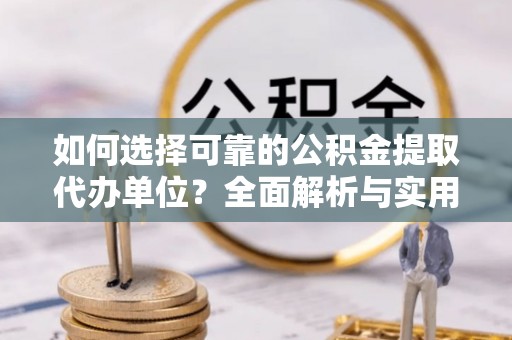 芗城如何选择可靠的公积金提取代办单位？全面解析与实用指南
