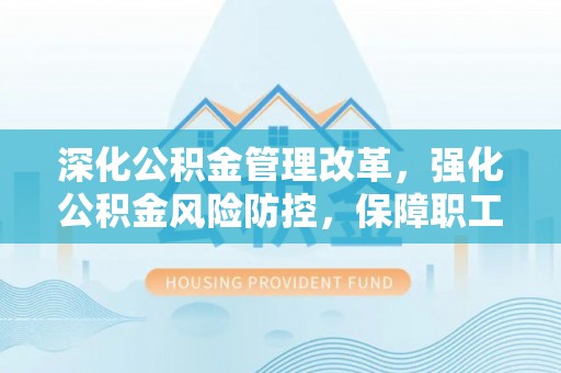 芗城深化公积金管理改革，强化公积金风险防控，保障职工权益