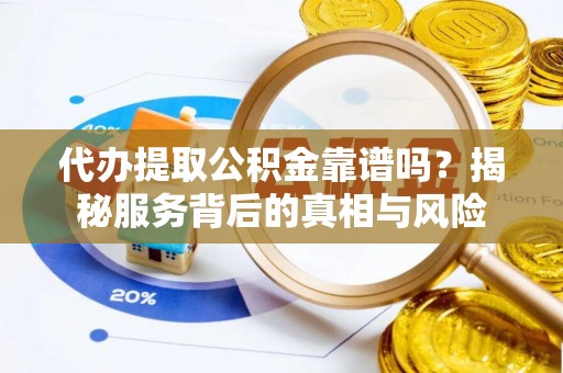 芗城代办提取公积金靠谱吗？揭秘服务背后的真相与风险