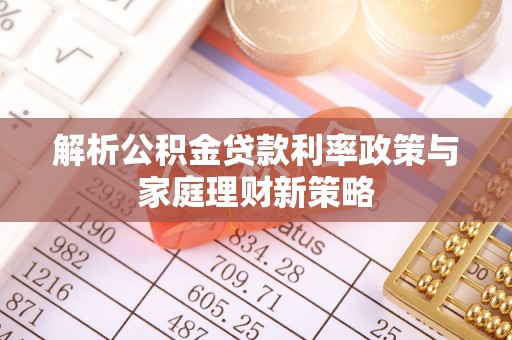 芗城解析公积金贷款利率政策与家庭理财新策略