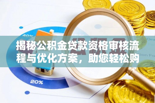 芗城揭秘公积金贷款资格审核流程与优化方案，助您轻松购房