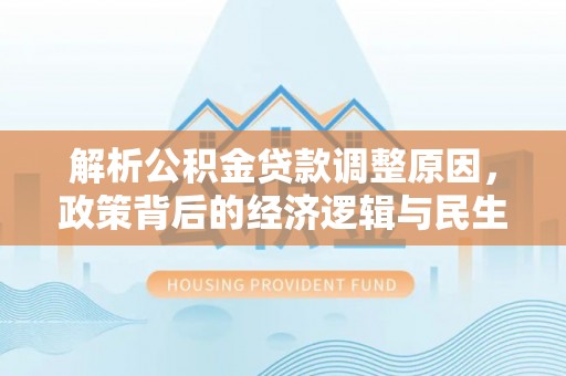 芗城解析公积金贷款调整原因，政策背后的经济逻辑与民生影响